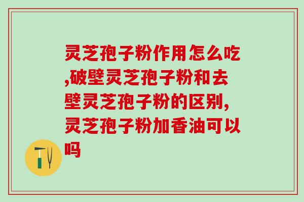 藏牌灵芝孢子粉(珍贵的灵芝孢子粉)