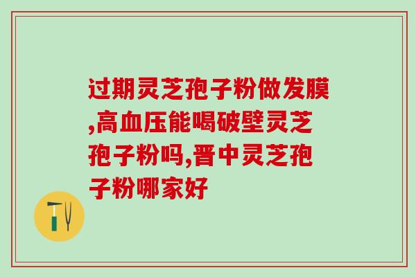 龙泉灵芝孢子粉什么牌子好(推荐几款优质龙泉灵芝孢子粉品牌，选择更科学健康)