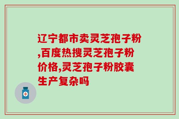 虎麟牌灵芝孢子粉(虎麟牌灵芝孢子粉——增强免疫力，滋养身体)