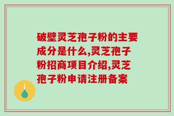 鹮宝破壁灵芝孢子粉(鹮宝提取灵芝孢子粉，突破传统功效!)