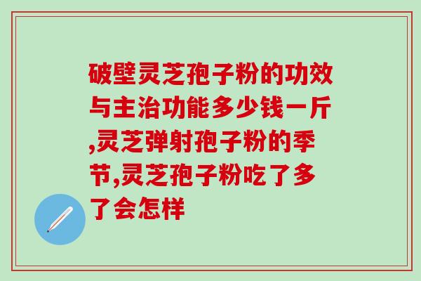 长春灵芝孢子粉多少钱一克(长春灵芝孢子粉价格一克多少钱？)