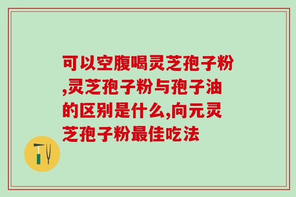 野生灵芝孢子粉怎么吃？灵芝孢子粉怎么吃最好