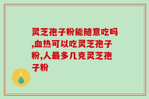 那个品牌灵芝孢子粉好？灵芝孢子粉哪个牌子最好用安全