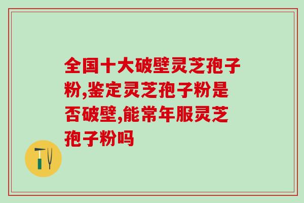 雷允诺灵芝孢子粉(雷允诺推最好的灵芝孢子粉，提高免疫力)
