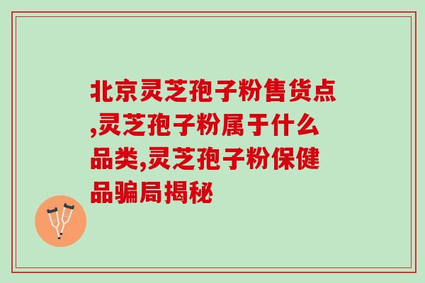 草姬全碰壁灵芝孢子粉的功效与使用方法