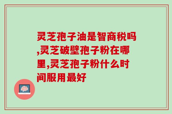 雪山灵芝孢子粉(雪山灵芝孢子粉：强效免疫增强剂)