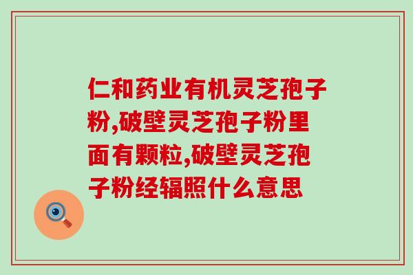 靈芝孢子粉(靈芝孢子粉的好處及用途)