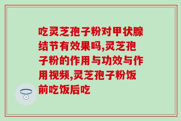 赵则胜灵芝孢子粉(赵则胜推荐营养保健灵芝孢子粉)