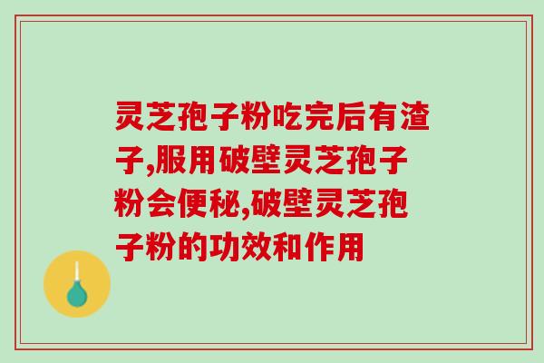 营养灵芝孢子粉的功效与作用？详解营养灵芝孢子粉的保健功能？