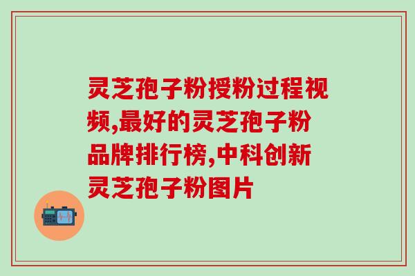 龙岩灵芝孢子粉胶囊(龙岩灵芝胶囊——提高免疫力的天然选择)