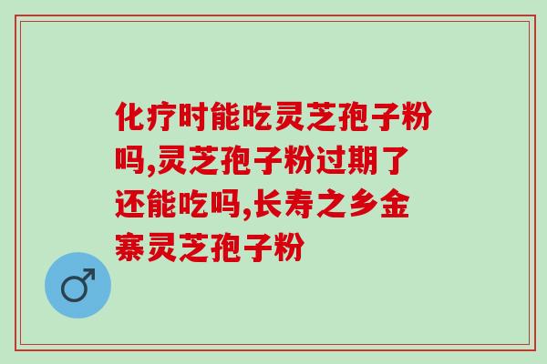 长期服用灵芝孢子粉可以么?灵芝孢子粉能不能长期吃 长期服用灵芝孢子粉可以么?灵芝孢子粉能不能长期吃