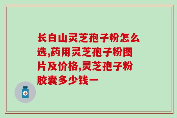 长白山灵芝孢子粉小蕾(长白山纯天然灵芝孢子粉 小蕾荣获认证)