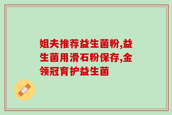 吃益生菌伤身吗女性(益生菌对女性健康有害吗？)