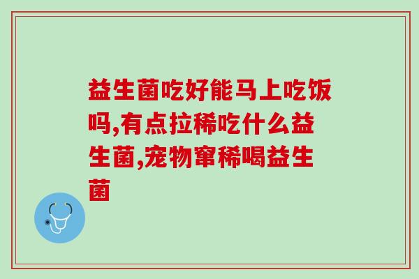 吃益生菌会调理胀气吗(吃益生菌可以缓解胀气问题吗？)