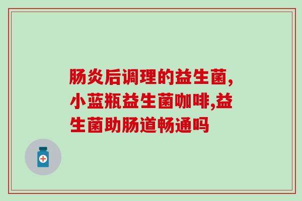 口服益生菌效果大吗(口服益生菌有显著效果吗？)