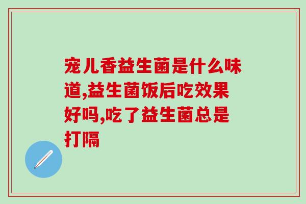 吃益生菌大便变浅绿色(吃益生菌后排便颜色变浅，应如何应对？)
