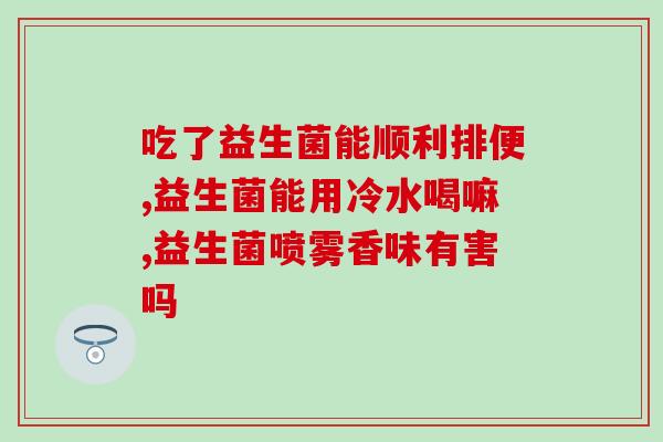 吃益生菌大便偏绿(食用益生菌后排便变绿，应该注意的问题)