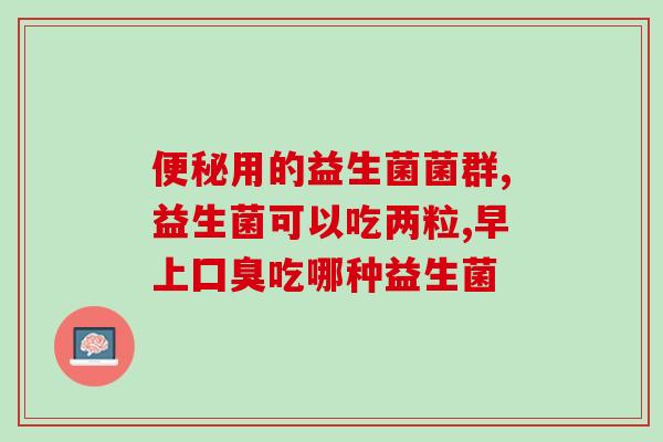 吃双歧益生菌肚子疼拉肚子(双歧益生菌引致腹痛腹泻，需注意使用方法)
