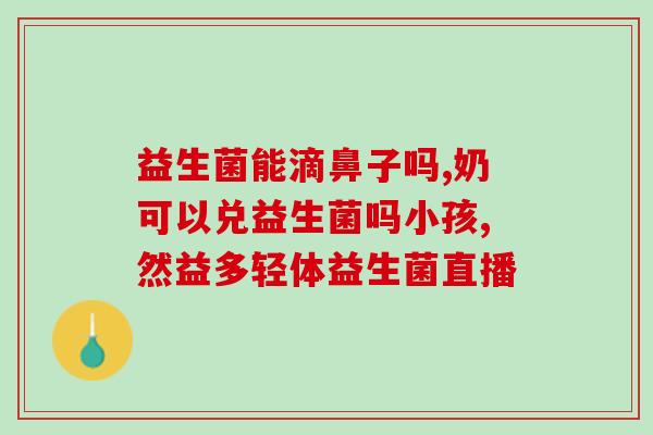 吃内驱药能吃益生菌吗(内驱药和益生菌可同时食用吗?) 吃内驱药能吃益生菌吗(内驱药和益生菌可同时食用吗?)