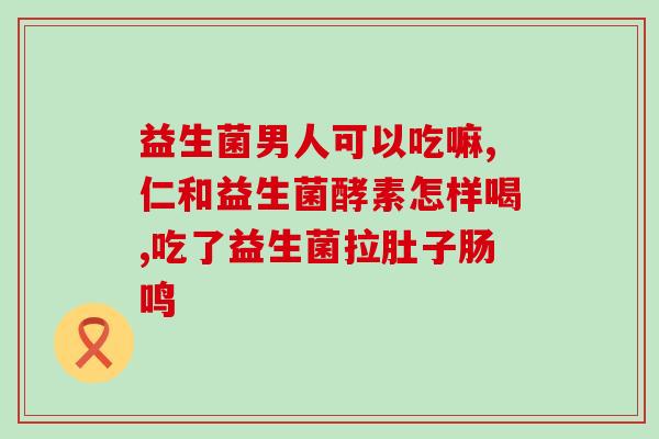 吃什么益生菌有助于便秘(进食这些食物可以帮助缓解便秘的益生菌)