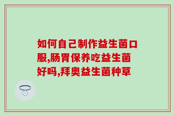 什么身体状态下服用益生菌(合适的身体状态下服用益生菌的建议)