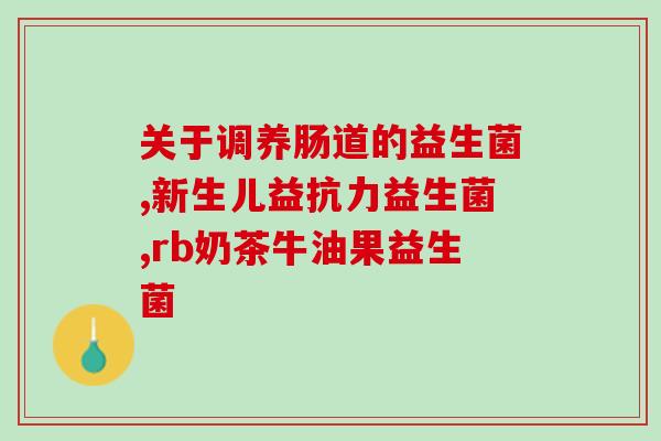 华润三九益生菌的作用图片(华润三九益生菌：改善肠道微生态，增强免疫力)