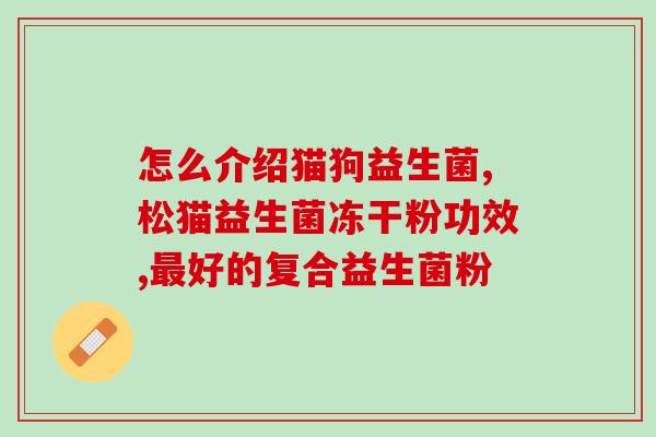 儿童肠炎止泻益生菌有哪些(儿童肠炎可用的止泻益生菌有哪些？)