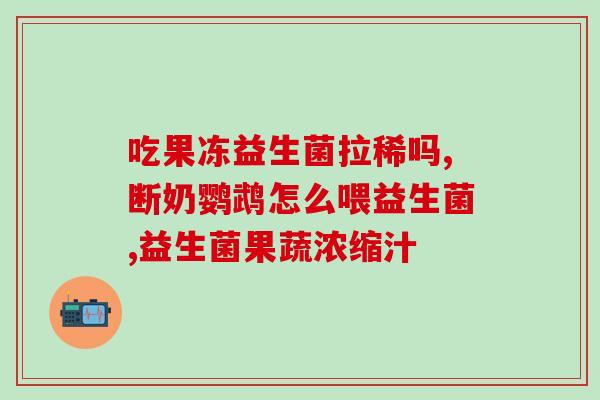 吃益生菌就当天有效果么(吃益生菌当天能见效吗？这里有你想要的答案)