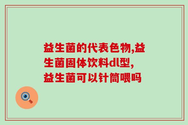 儿童益生菌口服药物有哪些(儿童益生菌口服药品种类简介)