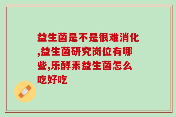 吃什么益生菌(建议吃什么食物来,益生菌是关键!) 吃什么益生菌(建议吃什么食物来,益生菌是关键!)