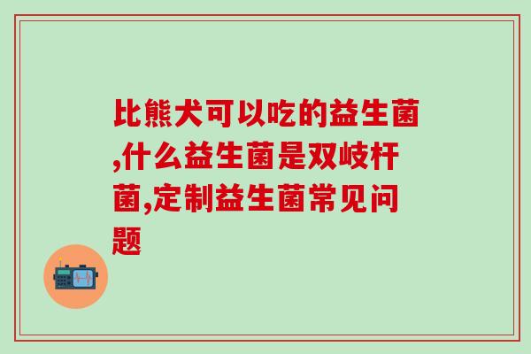 儿童益生菌什么成分最好(儿童益生菌最好的成分是什么？)