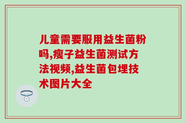 吃广谱益生菌犯困(广谱益生菌：缓解疲劳有效利器)