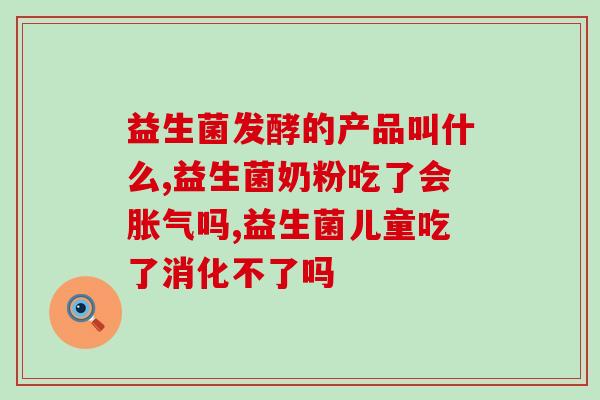 吃完益生菌会胀气放屁吗(吃益生菌后会产生胀气现象吗？)