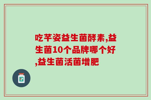 卫仕益生菌片剂怎么样(卫仕益生菌片剂的功效与作用及使用方法详解)
