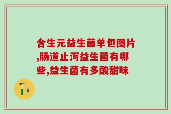儿童益生菌吃了有什么好(儿童益生菌有哪些好处？)