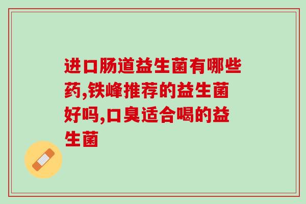吃益生菌后大便发绿吗(益生菌食用后是否导致大便绿色?) 吃益生菌后大便发绿吗(益生菌食用后是否导致大便绿色?)