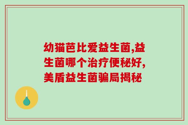 儿童调节胃肠道益生菌(儿童调节肠道的益生菌，你需要了解的事项)