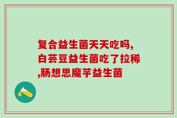 吃益生菌治便秘需要长期吃吗(食用益生菌可治便秘，需持续服用吗？)