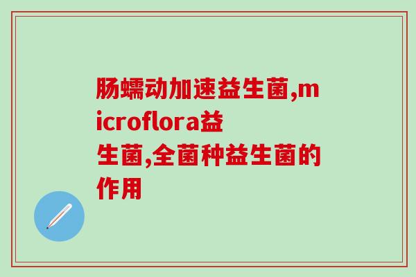 倍顿益生菌什么(倍顿益生菌：改善肠道菌群，提高免疫力)