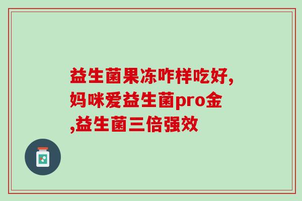 发酵面益生菌怎么吃的视频(教你正确食用发酵面益生菌,提高力!) 发酵面益生菌怎么吃的视频(教你正确食用发酵面益生菌,提高力!)