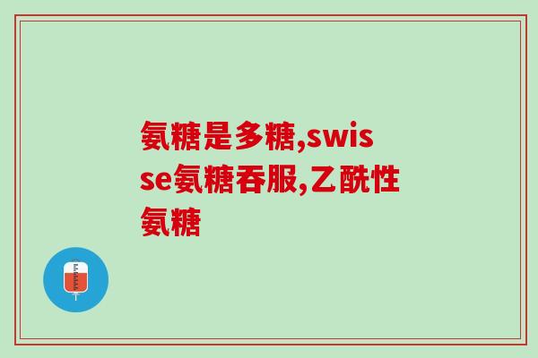 氨基葡萄糖的药有哪些(氨基葡萄糖药物分类及常用药品推荐)