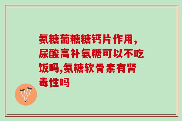 氨基葡萄糖泡(使用氨基葡萄糖泡治疗关节疼痛)
