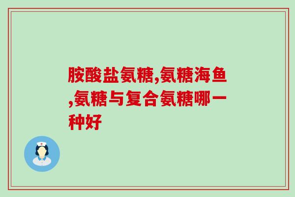 氨糖哪一种功效好(氨糖的神奇功效，你需要了解！)