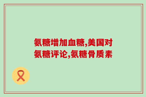 氨糖有多大作用(氨糖的功效是什么？)