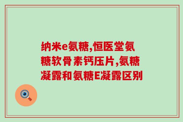 氨糖含软骨素(氨糖软骨素：保护关节，缓解疼痛)