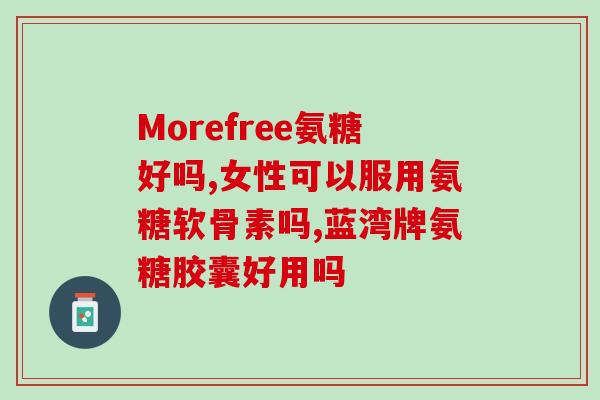 氨糖一号什么药(了解氨糖一号药物：功效、用途及副作用)