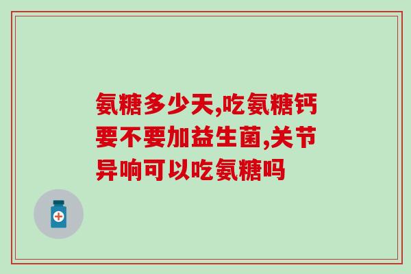 氨糖的作用和副作用(氨糖：功效与不良反应)