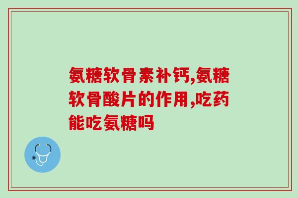 氨糖款骨素钙说明书(氨糖骨素钙详细使用说明书)