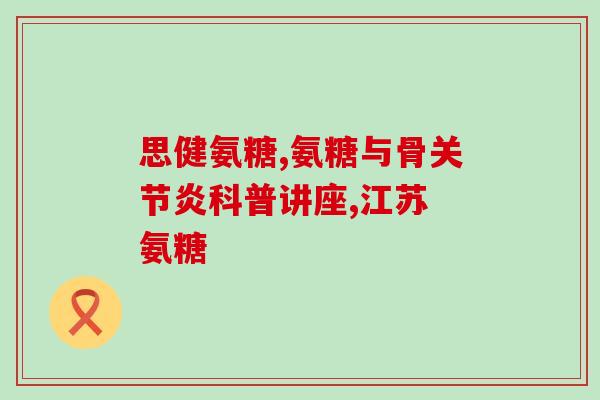 氨糖类药物的作用(氨糖类药物的功效及应用场景)