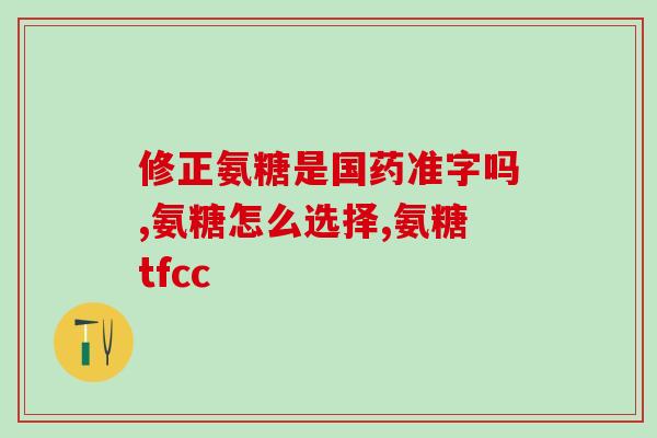 氨糖有哪些疗效与作用氨糖的功效和作用解析)